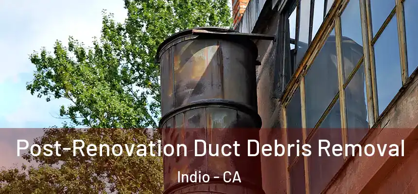  Post-Renovation Duct Debris Removal Indio - CA